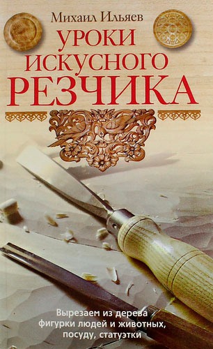 Ильяев М..Уроки искусного резчика. Вырезаем из дерева фигурки людей и животных. посуду. статуэтки
Ильяев М..Уроки искусного резчика. Вырезаем из дерева фигурки людей и животных. посуду. статуэтки