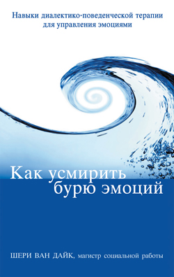 Как усмирить бурю эмоций. Навыки диалектико-поведенческой терапии для управления эмоциями
Как усмирить бурю эмоций. Навыки диалектико-поведенческой терапии для управления эмоциями