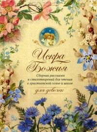 Искра Божия. Сборник рассказов и стихотворений для чтения в христианской семье и школе для девочек (15179240)
Искра Божия. Сборник рассказов и стихотворений для чтения в христианской семье и школе для девочек (15179240)