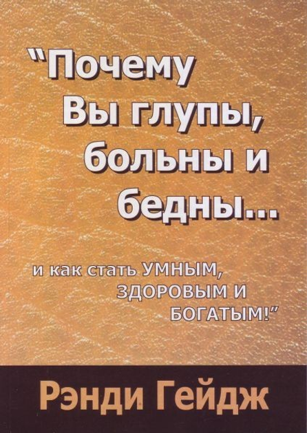 Рэнди Гейдж: Почему вы глупы, больны и бедны... И как стать умным, здоровым и богатым!