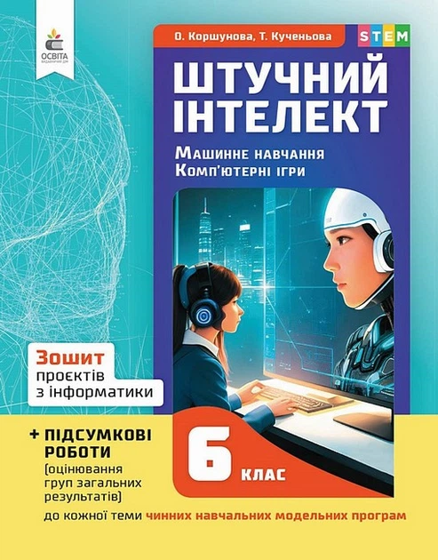 6 КЛАС НУШ. Штучний інтелект. Машинне навчання. Комп'ютерні ігри. Зошит проектів з інформатики (Коршунова О. В.), Освіта - Фото 1 6 КЛАС НУШ. Штучний інтелект. Машинне навчання. Комп'ютерні ігри. Зошит проектів з інформатики (Коршунова О. В.), Освіта - изображение 1