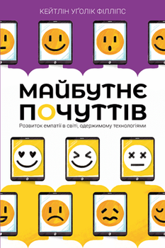 Книга Майбутнє почуттів Розвиток емпатії в світі одержимому технологіями Дослідження людських емоцій - Кейтлін Уґолік Філліпс