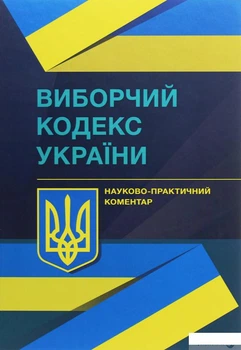 Виборчий кодекс України Науково-практичний коментар (1248069)