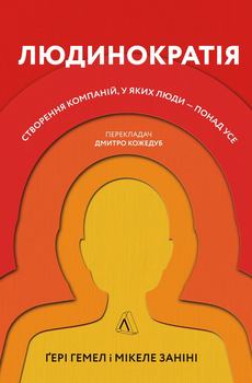 Людинократія. Створення компаній, у яких люди — понад усе - Занини Микеле, Хэмел Гэри (9786177965625)
