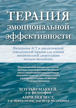 Терапия эмоциональной эффективности. Интеграция АСТ и диалектической поведенческой терапии для лечения эмоциональной дисрегуляции методом экспозиции - Мэттью Маккей