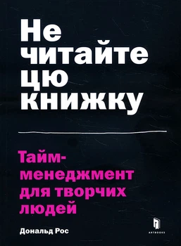 Не читайте цю книжку. Тайм-менеджмент для творчих людей - Дональд Рос (978-617-7940-56-1)