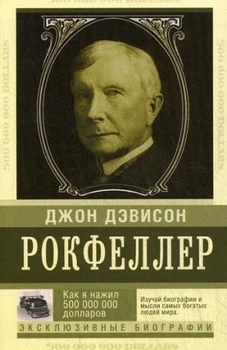Як я нажив 500 000 000 доларів. Мемуари мільярдера. Рокфеллер Джон Девісон