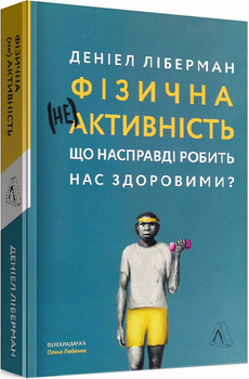 Фізична (не)активність. Що насправді робить нас здоровими? - Деніель Ліберман (9786177965700)