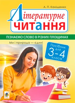 Літературне читання. 3-4 класі. Пізнаємо слово в різних площинах. Ми і природа єдині - Каніщенко Антоніна Пантелеймонівна (арт. 978-966-10-6150-6)