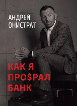 Как я про$рал банк - Андрій Оністрат, Твердый, 304стр, Монолит-Bizz