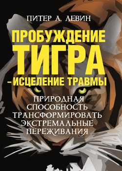 Пробуждение тигра - исцеление травмы. Природная способность трансформировать экстремальные переживания