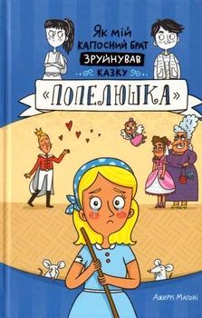 Як мій капосний брат зруйнував казку «Золушка»/Магоні Джеррі/9786177563920
