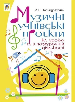 Музичні учнівські проекти на уроках та позаурочній діяльності: Методичний посібник для вчителя музичного мистецтва. – Кондратова Людмила Григорівна (арт. 978-966-10-3997-0)