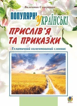 Популярні українські прислів’я та приказки : тематичний коментований словник. Вид. 4-те, переробл. і доповн. - Северинюк Валентин Матвійович (арт. 978-966-10-4757-9)
