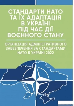Книга Стандарти НАТО та їх адаптація в Україні під час дії воєнного стану. Організація адміністративного забезпечення за стандартами НАТО в Україні 2022 (1409971)