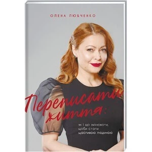 Переписати життя: як і що змінювати, щоби стати щасливою людиною - Олена Любченко