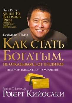 Книга. Як стати багатим, не відмовляючись від кредитів. Роберт Т. Кійосакі