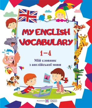 Мій словник з англійської мови. (My English Vocabulary). 1-4 класи. Оновлений!