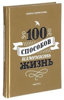 100 способов изменить жизнь. Часть 2. - Лариса Парфентьева (Твердый переплет)