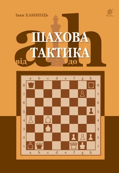Шахова тактика. Від a до h - Хабінець Іван Богданович (арт. 978-966-10-6249-7)