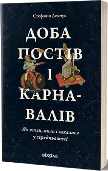 Доба постів і карнавалів. Як жили, пили кохалися у середньовіччі - Стефанія Демчук