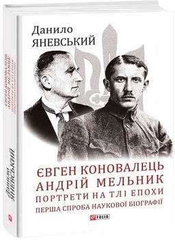 Евгений Коновалец. Андрей Мельник. Портреты на фоне эпохи. Первая попытка научной биографии (Большой научный проект)