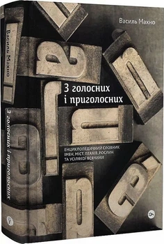 З голосних і приголосних: енциклопедичний словник імен, міст, птахів, рослин та усякої всячини/Махно Василь/9786178107628