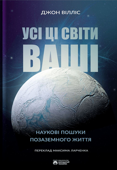 Усі ці світи ваші. Наукові пошуки позаземного життя/Вілліс Джон/9786179526756