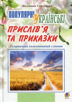 Популярные украинские пословицы и поговорки: тематический комментируемый словарь. Изд. 4-е, перераб. и дополн.
