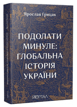 Книга Подолати минуле: глобальна історія України. Автор - Ярослав Грицак (Портал) (м'яка обкл.)