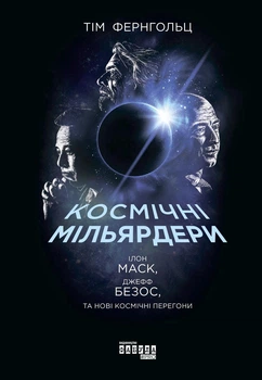 Космічні мільярдери. Ілон Маск, Джефф Безос та нові космічні перегони. Фернгольц Тім