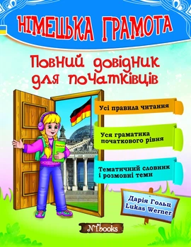 Німецька грамота. Повний довідник для початківців (УКР-нім мовою) - Німецька в таблицях і схемах, розмовні теми для початківців