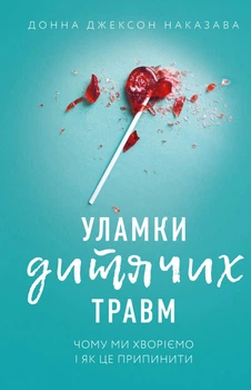 Уламки дитячих травм. Чому ми хворіємо і як це припинити - Донна Джексон Наказава (9786175483404)