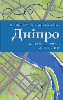 Дніпро. Біографія великого міста в степу/Портнов Андрій / Портнова Тетяна/9786178517052
