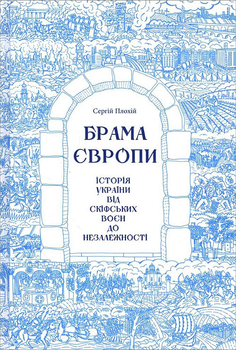 Брама Європи. Історія України від скіфських воєн до незалежності - Сергій Плохій (978-617-15-1316-7)