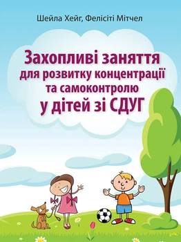 Захопливі заняття для розвитку концентрації та самоконтролю у дітей зі СДУГ - Шейла Хейг