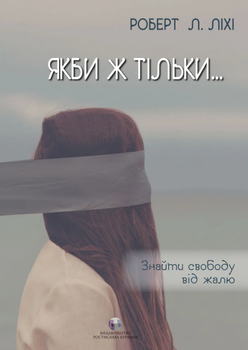 Книга Якби ж тільки… Знайти свободу від жалю. Автор - Роберт Ліхі (Видав. Ростислава Бурлаки)