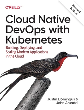 Cloud Native DevOps with Kubernetes: Building, Deploying, and Scaling Modern Applications in the Cloud 2nd Edition