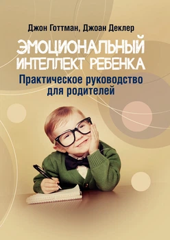 Эмоциональный интеллект ребенка. Практическое руководство для родителей