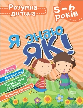 Розумна дитина Я знаю як! 5-6 роки. Логіка. Математика. Готуємо руку до письма. Розвиток мовл. - Торсінг (104647)