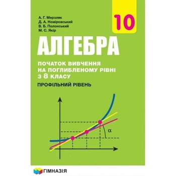 Алгебра, 10 кл., Підручник (профільний рівень, початок вивчення на поглибленного рівня з 8 кл.) - Мерзляк А.Г. - Гімназія (107211)