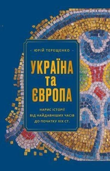 УКРАЇНА ТА ЄВРОПА: нарис історії від найдавніших часів до початку ХІХ ст.. Терещенко Ю.