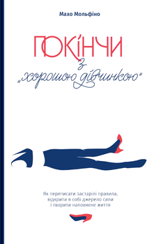 Покінчи з хорошою дівчинкою. Як переписати застарілі правила - Махо Мольфіно (9786177544738)