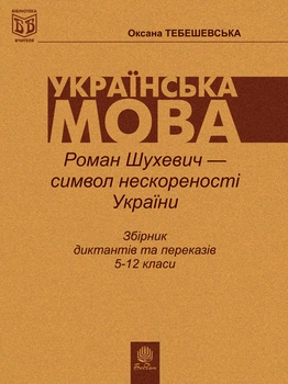 Роман Шухевич-символ нескореності України: Збірник диктантів та переказів з укр.мови для учнів 5-12класів. – Тебешевська Оксана Степанівна (арт. 978-966-408-267-6)