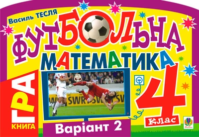 Футбольна математика. Книга-гра. 4 клас. Варіант 2. - Тесля Василь Васильович (арт. 978-966-10-1522-6)