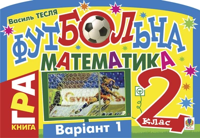 Футбольна математика. Книга-гра. 2 клас. Варіант 1 - Тесля Василь Васильович (арт. 978-966-10-1588-2)
