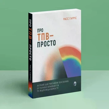 Про ТПВ — просто. Легкий для читання посібник із терапії прийняття та відповідальності. Расс Гарріс