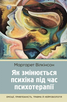 Як змінюється психіка під час психотерапії: емоції, прив’язаність, травма й нейробіологія (9786177840991)