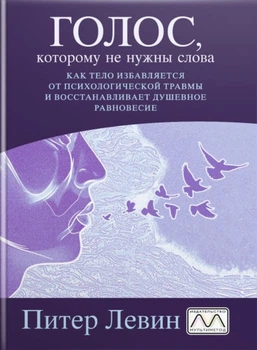 Книга «Голос, которому не нужны слова. Как тело избавляется от психологической травмы и восстанавливает душевное равновесие», Питер Левин