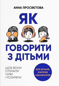 Як говорити з дітьми, щоб вони слухали, чули і розуміли (4145028)